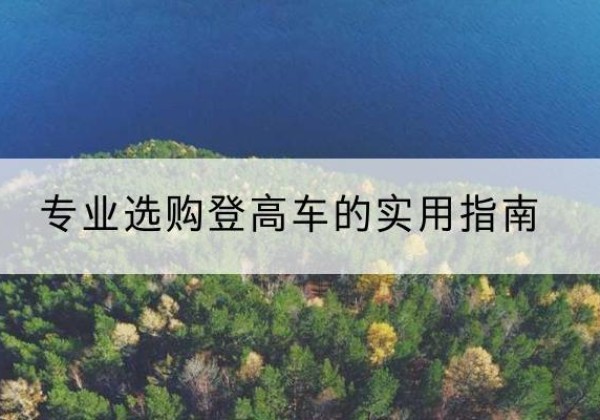 许昌电动登高车厂家推荐-专业选购登高车的实用指南