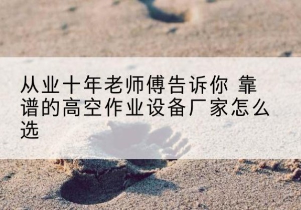 许昌高空作业升降机厂家推荐-从业十年老师傅告诉你 靠谱的高空作业设备厂家怎么选