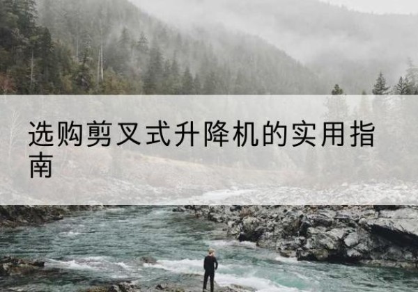 许昌剪叉式升降机怎么选-选购剪叉式升降机的实用指南