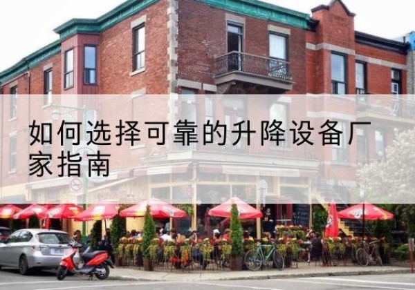许昌电动升降机厂家-如何选择可靠的升降设备厂家指南