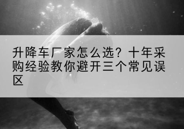 许昌升降车厂家-怎么选？十年采购经验教你避开三个常见误区