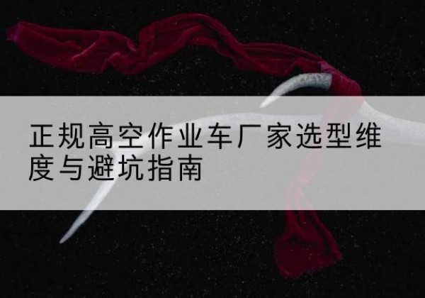 许昌高空作业车厂家-正规选型维度与避坑指南